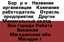 Бор. р-н › Название организации ­ Компания-работодатель › Отрасль предприятия ­ Другое › Минимальный оклад ­ 1 - Все города Работа » Вакансии   . Магаданская обл.,Магадан г.